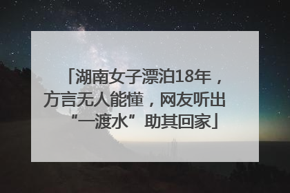 湖南女子漂泊18年，方言无人能懂，网友听出“一渡水”助其回家