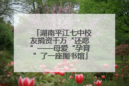 湖南平江七中校友捐资千万“还愿”——母爱“孕育”了一座图书馆