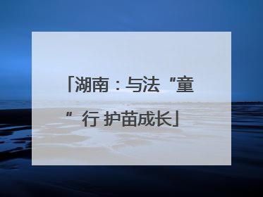 湖南：与法“童”行 护苗成长