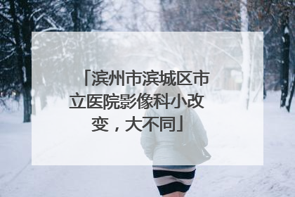 滨州市滨城区市立医院影像科小改变，大不同