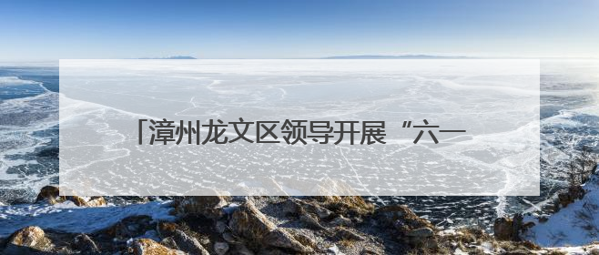 漳州龙文区领导开展“六一”慰问并检查高考备考工作
