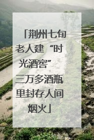荆州七旬老人建“时光酒窖” 三万多酒瓶里封存人间烟火