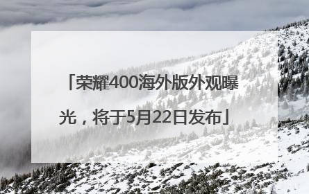 荣耀400海外版外观曝光，将于5月22日发布