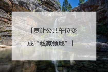 莫让公共车位变成“私家领地”