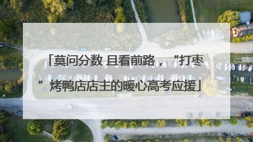 莫问分数 且看前路，“打枣”烤鸭店店主的暖心高考应援