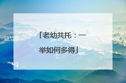 老幼共托：一举如何多得