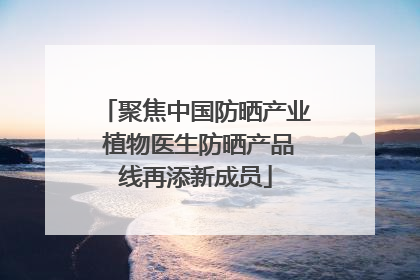 聚焦中国防晒产业 植物医生防晒产品线再添新成员