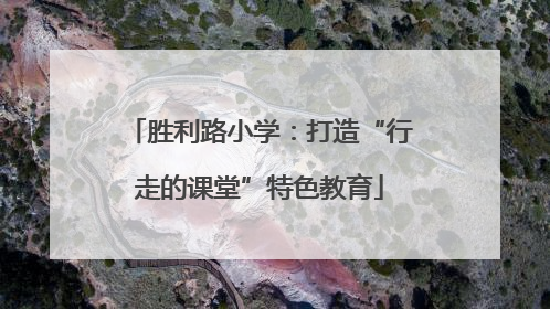 胜利路小学：打造“行走的课堂”特色教育