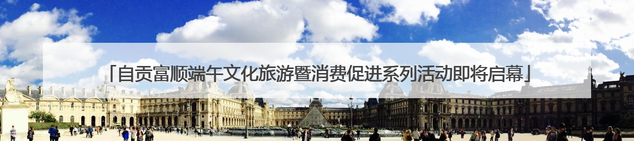 自贡富顺端午文化旅游暨消费促进系列活动即将启幕