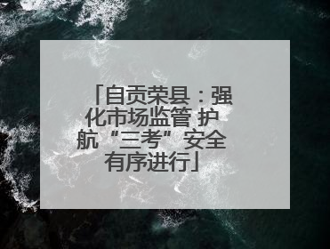 自贡荣县：强化市场监管 护航“三考”安全有序进行