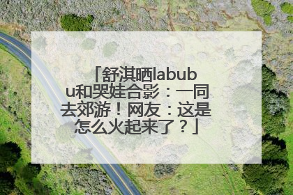 舒淇晒labubu和哭娃合影：一同去郊游！网友：这是怎么火起来了？