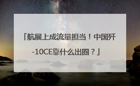 航展上成流量担当！中国歼-10CE靠什么出圈？