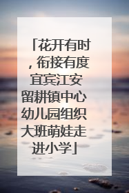 花开有时，衔接有度 宜宾江安留耕镇中心幼儿园组织大班萌娃走进小学