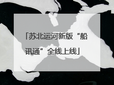 苏北运河新版“船讯通”全线上线