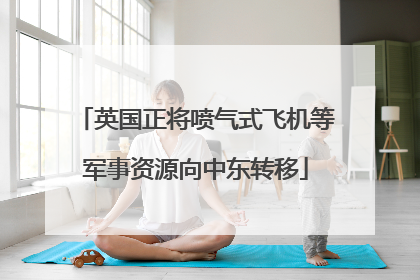 英国正将喷气式飞机等军事资源向中东转移