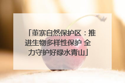 董寨自然保护区：推进生物多样性保护 全力守护好绿水青山