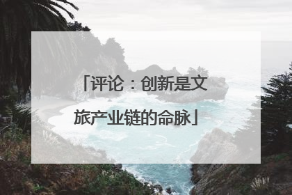评论：创新是文旅产业链的命脉