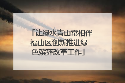 让绿水青山常相伴 福山区创新推进绿色殡葬改革工作