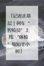 记者走基层｜列车“智检员”上线 “体检”缩短半小时