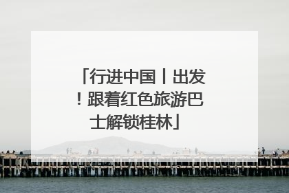 行进中国丨出发！跟着红色旅游巴士解锁桂林