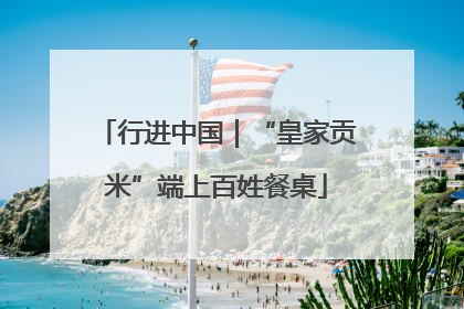 行进中国｜“皇家贡米”端上百姓餐桌