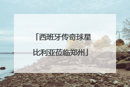 西班牙传奇球星 比利亚莅临郑州