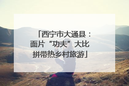 西宁市大通县：面片“功夫”大比拼带热乡村旅游