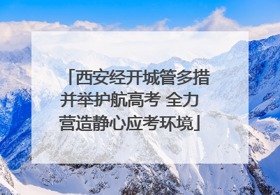 西安经开城管多措并举护航高考 全力营造静心应考环境