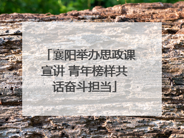 襄阳举办思政课宣讲 青年榜样共话奋斗担当