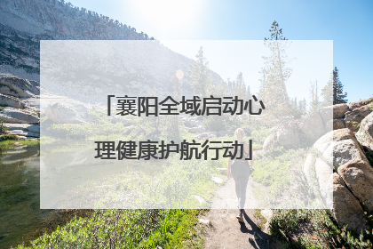 襄阳全域启动心理健康护航行动