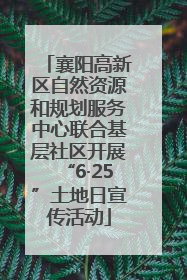 襄阳高新区自然资源和规划服务中心联合基层社区开展“6·25”土地日宣传活动