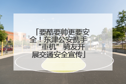 要酷要帅更要安全！东津公安携手 “重机”骑友开展交通安全宣传