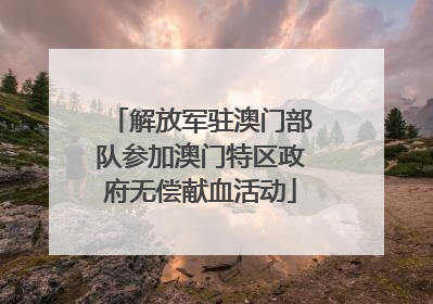 解放军驻澳门部队参加澳门特区政府无偿献血活动