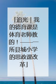 追光｜我的德育课是体育老师教的！——一所县城小学的思政课改革