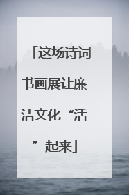 这场诗词书画展让廉洁文化“活”起来
