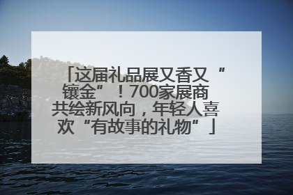 这届礼品展又香又“镶金”！700家展商共绘新风向，年轻人喜欢“有故事的礼物”