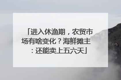 进入休渔期，农贸市场有啥变化？海鲜摊主：还能卖上五六天