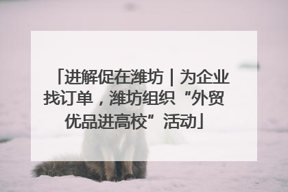 进解促在潍坊｜为企业找订单，潍坊组织“外贸优品进高校”活动