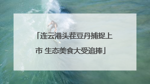 连云港头茬豆丹捕捉上市 生态美食大受追捧