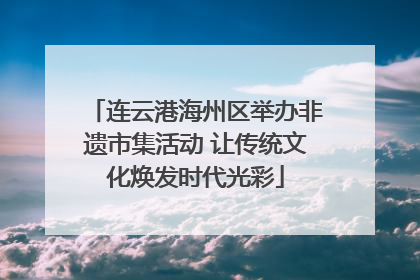 连云港海州区举办非遗市集活动 让传统文化焕发时代光彩