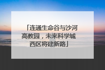 连通生命谷与沙河高教园，未来科学城西区将建新路
