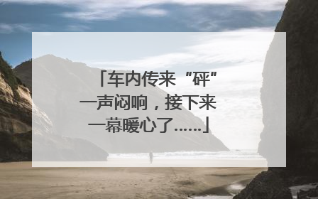 车内传来“砰”一声闷响，接下来一幕暖心了……