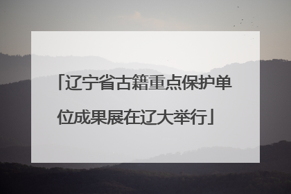辽宁省古籍重点保护单位成果展在辽大举行