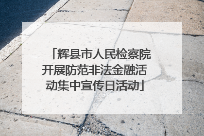 辉县市人民检察院开展防范非法金融活动集中宣传日活动
