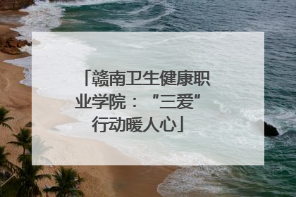 赣南卫生健康职业学院：“三爱”行动暖人心