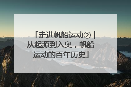 走进帆船运动②｜从起源到入奥，帆船运动的百年历史