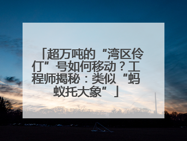 超万吨的“湾区伶仃”号如何移动？工程师揭秘：类似“蚂蚁托大象”