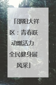 邵阳大祥区：青春跃动燃活力 全民健身展风采