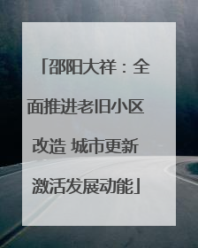 邵阳大祥：全面推进老旧小区改造 城市更新激活发展动能