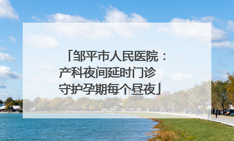 邹平市人民医院：产科夜间延时门诊 守护孕期每个昼夜